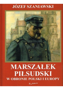 Marszałek Piłsudzki w obronie Polski i Europy