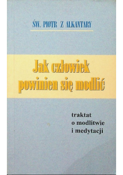 Jak człowiek powinien się modlić traktat o modlitwie i medytacji