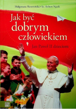 Jan Paweł II dzieciom Jak być dobrym człowiekiem