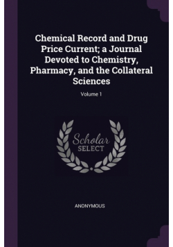 Chemical Record and Drug Price Current; a Journal Devoted to Chemistry, Pharmacy, and the Collateral Sciences; Volume 1