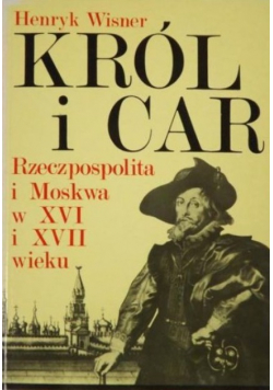 Król i car Rzeczpospolita i Moskwa w XVI i XVII wieku