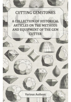 Cutting Gemstones - A Collection of Historical Articles on the Methods and Equipment of the Gem Cutter