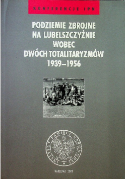 Podziemie Zbrojne na Lubelszczyźnie wobec dwóch totalitaryzmów 1939 - 1956