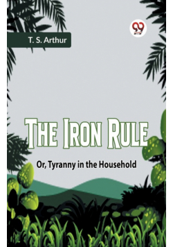 The Iron Rule Or, Tyranny In The Household