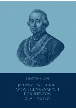 Jan Paweł Woronicz w świetle nieznanych dokumentów z lat 1795-1829