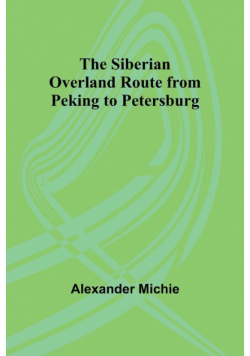 The Siberian Overland Route from Peking to Petersburg,
