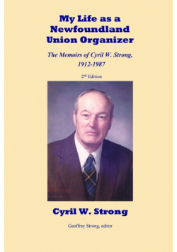 My Life as a Newfoundland Union Organizer  The Memoirs of Cyril W. Strong 1912-1987