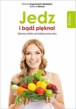 Biernot Bożena - Jedz i bądź piękna! Zdrowa dieta na każdą porę roku