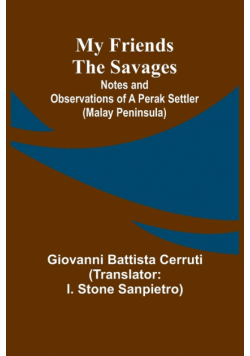 My Friends the Savages; Notes and Observations of a Perak settler (Malay Peninsula)