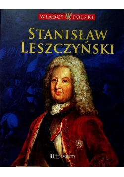 Władcy Polski Tom 41 Stanisław Leszczyński
