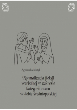 Motyl Agnieszka - Normalizacja fleksji werbalnej w zakresie kategorii czasu w dobie średniopolskiej