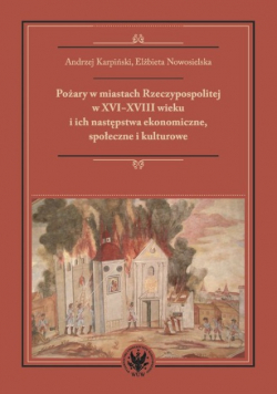 Pożary w miastach Rzeczypospolitej w XVI-XVIII wieku i ich następstwa ekonomiczne społeczne i kultu
