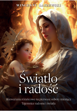 Radość i światło. Rozważania na pierwsze soboty miesiąca. Tajemnice różańca świętego - radosne i światła