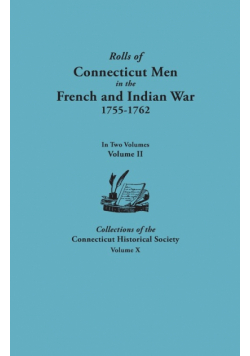 Rolls of Connecticut Men in the French and Indian War, 1755-1762. in Two Volumes. Volume II. Collections of the Connecticut Historical Society, Volume