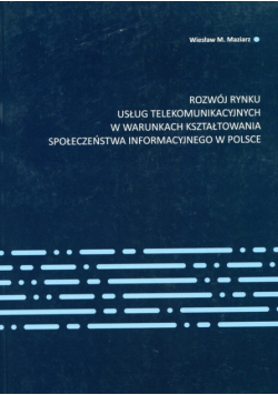 Maziarz Wiesław M - Rozwój rynku usług telekomunikacyjnych w warunkach kształtowania społeczeństwa informacyjnego w Polsce