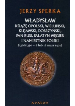 Władysław książę opolski wieluński kujawski dobrzyński Pan rusi palatyn węgier i namiestnik Polski