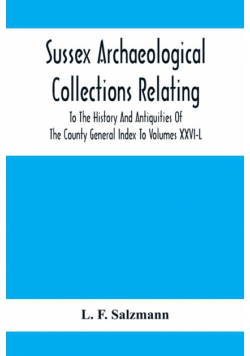 Sussex Archaeological Collections Relating To The History And Antiquities Of The County General Index To Volumes Xxvi-L