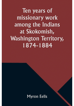 Ten years of missionary work among the Indians at Skokomish, Washington Territory, 1874-1884