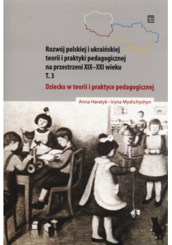 Dziecko w teorii i praktyce pedagogicznej na przestrzeni XIX-XXI wieku Tom 3