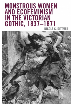 Monstrous Women and Ecofeminism in the Victorian Gothic, 1837-1871
