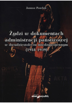 Żydzi w dokumentach administracji państwowej w dwudziestoleciu międzywojennym (1918-1939)