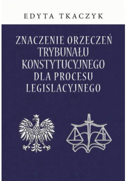 Znaczenie orzeczeń Trybunału Konstytucyjnego dla procesu legislacyjnego