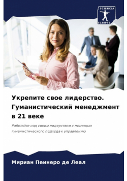 Укрепите свое лидерство. Гуманистический менеджмент в 21 веке