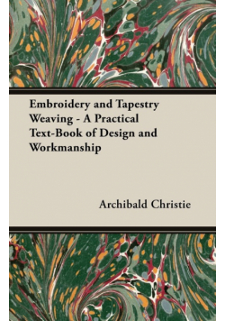 Embroidery and Tapestry Weaving - A Practical Text-Book of Design and Workmanship