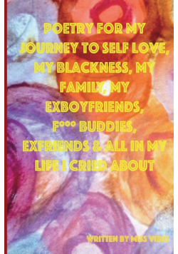 Poetry For My Journey To Self Love, My Blackness, My Family, My Exboyfriends, F*** Buddies, Exfriends &amp; All In My Life I Cried About