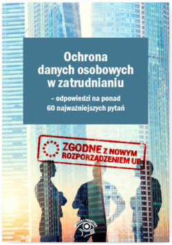Ochrona danych osobowych w zatrudnianiu Odpowiedzi na ponad 60 najważniejszych pytań