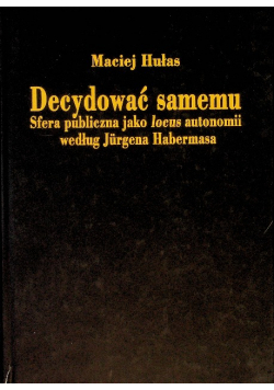 Decydować samemu Strefa publiczna jako locus autonomii według Jurgena Habermasa
