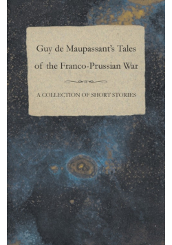 Guy de Maupassant's Tales of the Franco-Prussian War - A Collection of Short Stories