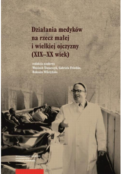 Działania medyków na rzecz małej i wielkiej ojczyzny (XIX–XX wiek)