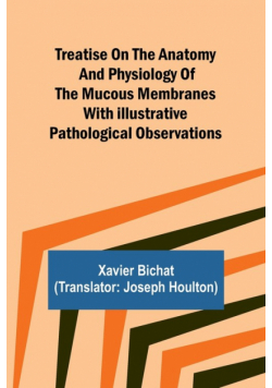 Treatise on the Anatomy and Physiology of the Mucous Membranes With Illustrative Pathological Observations