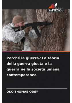 Perché la guerra? La teoria della guerra giusta e la guerra nella società umana contemporanea