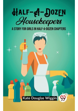 Half-A-Dozen Housekeepers A Story for Girls in Half-A-Dozen Chapters