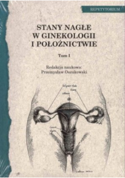 Stany nagłe w ginekologii i położnictwie Tom I