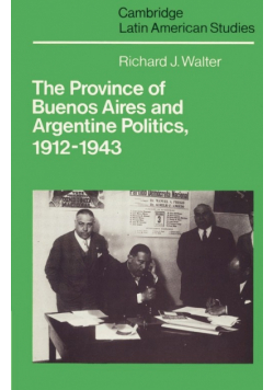 The Province of Buenos Aires and Argentine Politics, 1912 1943