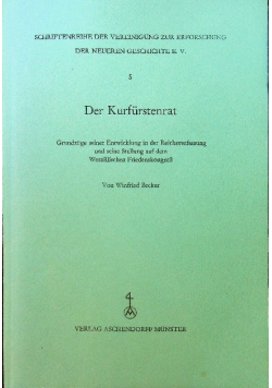 Der Kurfurstenrat  Grundzuge seiner Entwicklung in der Reichsverfassung und seine Stellung auf dem Westfalischen Friedenskongress.