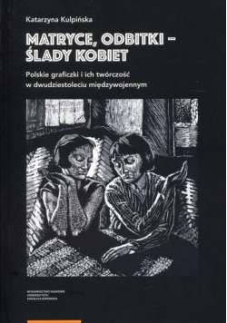 Matryce, odbitki - ślady kobiet Polskie graficzki i ich twórczość w dwudziestoleciu międzywojennym