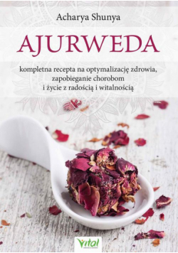 Ajurweda - kompletna recepta na optymalizację zdrowia, zapobieganie chorobom i życie z radością i witalnością