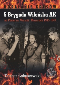 5 Brygada Wileńska AK na Pomorzu Warmii i Mazurach 1945 - 1947