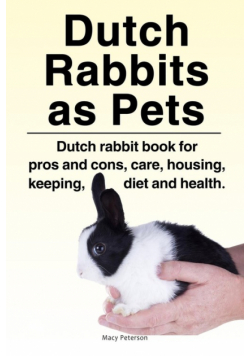 Dutch Rabbits. Dutch Rabbits as Pets. Dutch rabbit book for pros and cons, care, housing, keeping, diet and health.