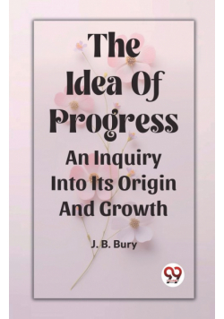The Idea Of Progress An Inquiry Into Its Origin And Growth
