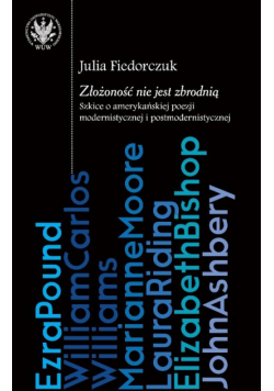 Fiedorczuk Julia - Złożoność nie jest zbrodnią: szkice o amerykańskiej poezji modernistycznej i postmodernistycznej