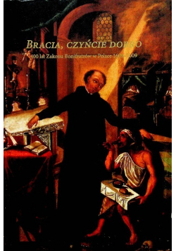 Bracia czyńcie dobro 400 lat Zakonu Bonifratrów w Polsce 1609  2009