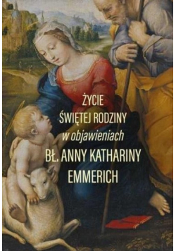 Życie świętej rodziny w objawieniach Bł. Anny Kathariny Emmerich