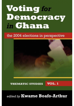 Voting for Democracy in Ghana. The 2004 Elections in Perspective Vol.1