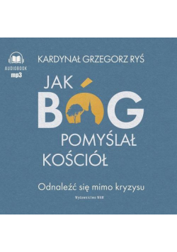Jak Bóg pomyślał Kościół. Odnaleźć się mimo kryzysu