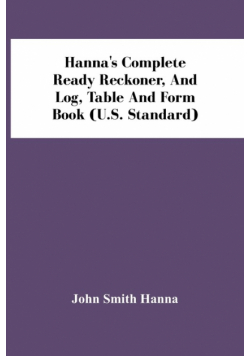 Hanna'S Complete Ready Reckoner, And Log, Table And Form Book (U.S. Standard)